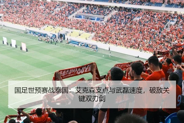 国足世预赛战泰国：艾克森支点与武磊速度，破敌关键双刃剑