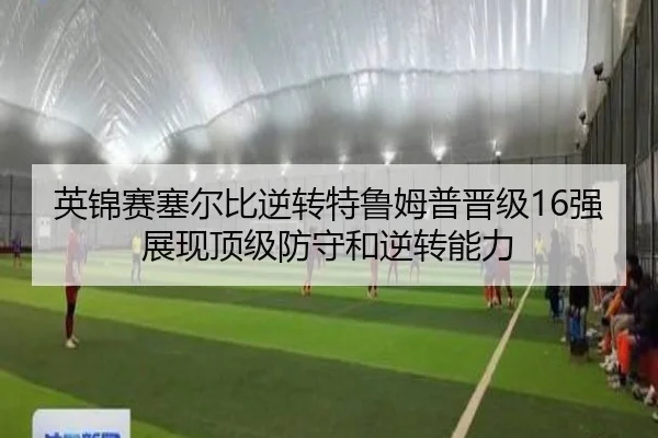 英锦赛塞尔比逆转特鲁姆普晋级16强 展现顶级防守和逆转能力