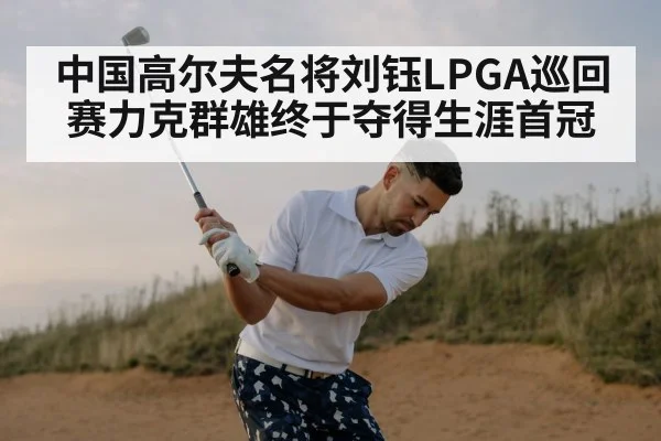 中国高尔夫名将刘钰LPGA巡回赛力克群雄终于夺得生涯首冠