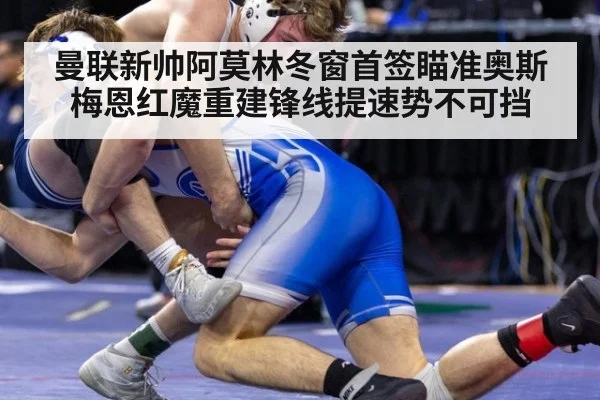 曼联新帅阿莫林冬窗首签瞄准奥斯梅恩红魔重建锋线提速势不可挡