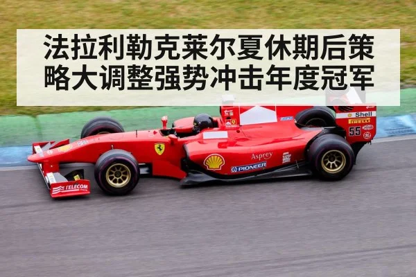 法拉利勒克莱尔夏休期后策略大调整强势冲击年度冠军