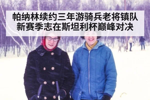 帕纳林续约三年游骑兵老将镇队新赛季志在斯坦利杯巅峰对决